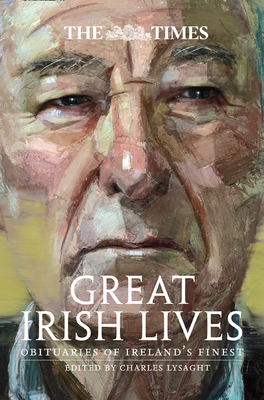 The Times Great Irish Lives: Obituaries of Ireland's Finest By Charles Lysaght (Editor) Cover Image