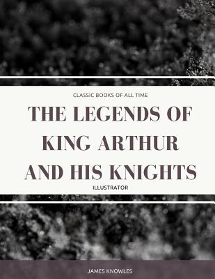 The Legends Of King Arthur And His Knights: Illustrator Cover Image