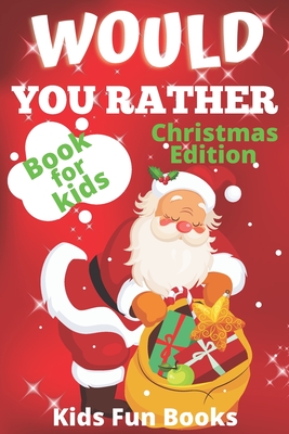 Would You Rather Book For Kids: Christmas Edition Beautifully Illustrated - 200+ Interactive Silly Scenarios, Crazy Choices & Hilarious Situations To (Christmas Books) Cover Image