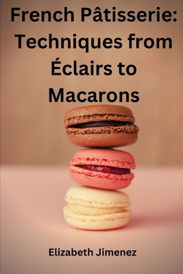 French Pâtisserie: Techniques from Éclairs to Macaroons Cover Image