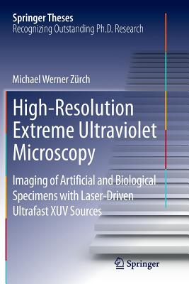 High-Resolution Extreme Ultraviolet Microscopy: Imaging of Artificial and Biological Specimens with Laser-Driven Ultrafast Xuv Sources (Springer Theses)