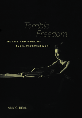 Terrible Freedom: The Life and Work of Lucia Dlugoszewski (California Studies in 20th-Century Music #31) By Amy C. Beal Cover Image