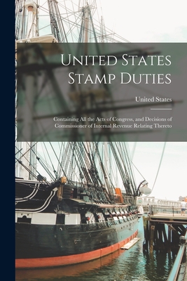 United States Stamp Duties: Containing all the Acts of Congress, and Decisions of Commissioner of Internal Revenue Relating Thereto Cover Image