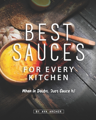 Best Sauces for Every Kitchen: When in Doubt, Just Sauce It! By Ava Archer Cover Image