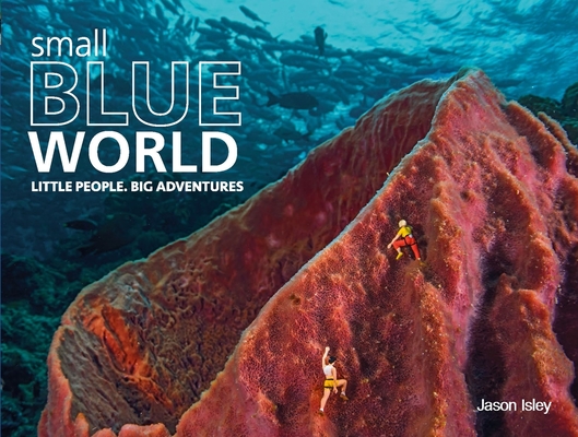 Small Blue World: Little People. Big Adventures By Jason Isley, Sylvia Earle (Foreword by) Cover Image
