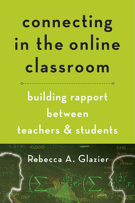 Connecting in the Online Classroom: Building Rapport Between Teachers and Students By Rebecca A. Glazier Cover Image