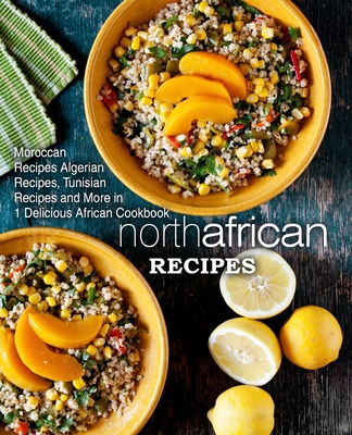 North African Recipes: Moroccan Recipes, Algerian Recipes, Tunisian Recipes and More in 1 Delicious African Cookbook Cover Image