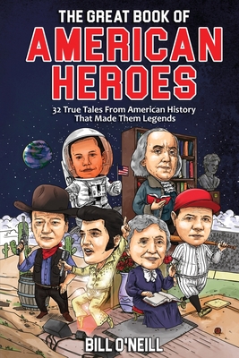 The Great Book of American Heroes: 32 True Tales From American History That Made Them Legends By Bill O'Neill Cover Image