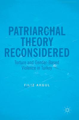 Patriarchal Theory Reconsidered: Torture and Gender-Based Violence in Turkey By Filiz Akgul Cover Image