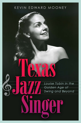 Texas Jazz Singer: Louise Tobin in the Golden Age of Swing and Beyond (Sam Rayburn Series on Rural Life, sponsored by Texas A&M University-Commerce #25)