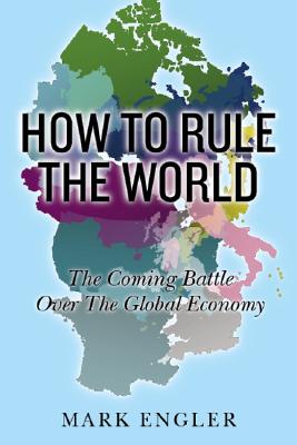 How to Rule the World: The Coming Battle Over the Global Economy By Mark Engler Cover Image