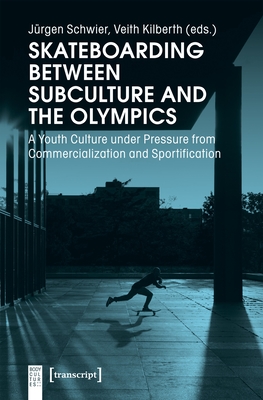 Skateboarding Between Subculture and the Olympics: A Youth Culture Under Pressure from Commercialization and Sportification