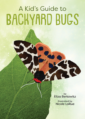 A Kid's Guide to Backyard Bugs By Eliza Berkowitz, Nicole Larue (Illustrator) Cover Image