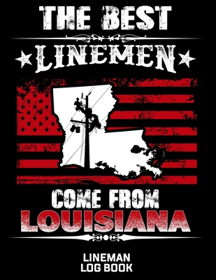 The Best Linemen Come From Louisiana Lineman Log Book: Great Logbook Gifts For Electrical Engineer, Lineman And Electrician, 8.5 X 11, 120 Pages White Cover Image