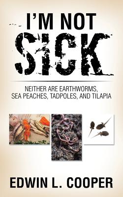 I'm Not Sick: Neither are Earthworms, Sea Peaches, Tadpoles, and Tilapia By Edwin L. Cooper Cover Image