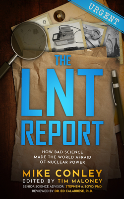The Lnt Report: How Bad Science Made the World Afraid of Nuclear Power By Mike Conley Cover Image