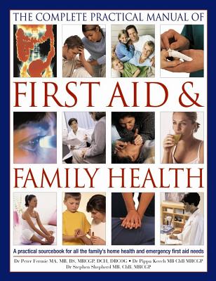 The Complete Practical Manual of First Aid & Family Health: A Practical Sourcebook for All the Family's Home Health and Emergency First Aid Needs Cover Image