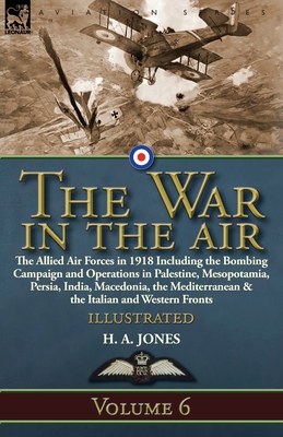 The War in the Air: Volume 6-The Allied Air Forces in 1918 Including the Bombing Campaign and Operations in Palestine, Mesopotamia, Persia Cover Image