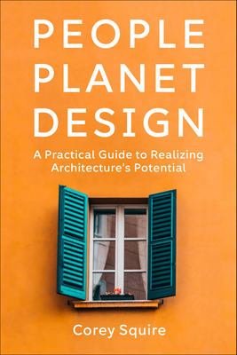 People, Planet, Design: A Practical Guide to Realizing Architecture’s Potential By Corey Squire Cover Image