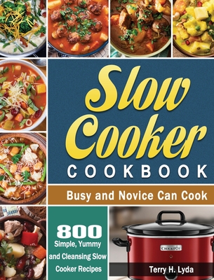 Slow Cooker Cookbook: 800 Simple, Yummy and Cleansing Slow Cooker Recipes that Busy and Novice Can Cook By Terry H. Lyda Cover Image