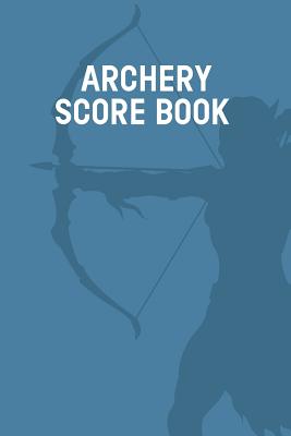Archery Score Book: Individual Sport Archery Training Blue Notebook; Archery For Beginners Score Logbook; Archery Fundamentals Practice Lo Cover Image
