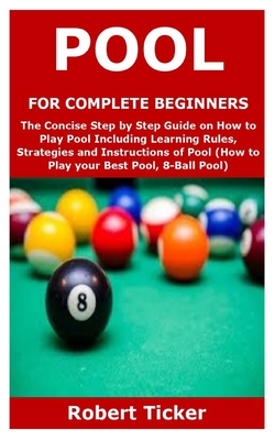 Pool for Complete Beginners: The Concise Step by Step Guide on How to Play Pool Including Learning Rules, Strategies and Instructions of Pool (How By Robert Ticker Cover Image