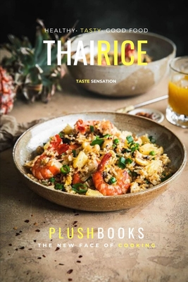 Thai Rice: Tasty Rice Dishes With Burst Of Thai Flavor (Cookbooks) By Plush Books Cover Image