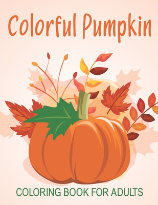 Colorful Pumpkin Coloring Book For Adults: An Adults Coloring Book With Many Colorful Pumpkin Illustrations For Relaxation And Stress Relief By Safrin Book Store Cover Image