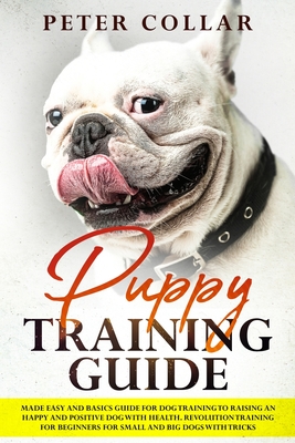 Puppy Training Guide: Made Easy and Basics Guide for Dog Training to Raising an Happy and Positive Dog with Health. Revolution Training for Cover Image