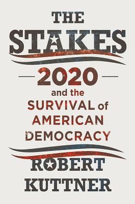 The Stakes: 2020 and the Survival of American Democracy By Robert Kuttner Cover Image