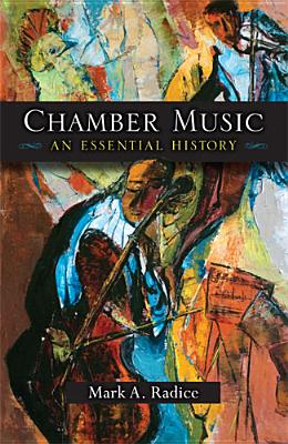 Chamber Music: An Essential History By Mark A. Radice Cover Image