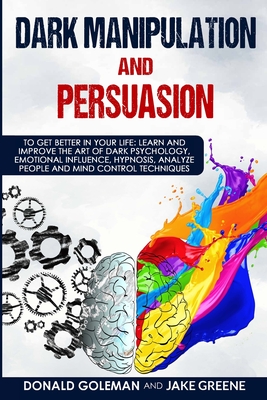 Dark Manipulation and Persuasion: To Get Better in Your Life: Learn and Improve the Art of Dark Psychology, Emotional Influence, Hypnosis, Analyze Peo Cover Image