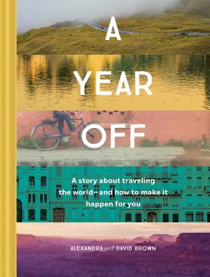 A Year Off: A Story about Traveling the World—and How to Make It Happen for You (Travel Book, Global Exploration, Inspirational Travel Guide)