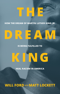 The Dream King: How the Dream of Martin Luther King, Jr. Is Being Fulfilled to Heal Racism in America By Will Ford, Matt Lockett Cover Image