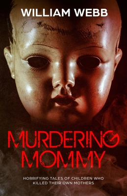 Murdering Mommy: Horrifying Tales of Children Who Killed Their Own Mothers By William Webb Cover Image