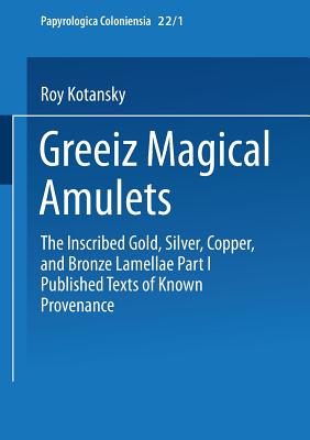 Greek Magical Amulets: The Inscribed Gold, Silver, Copper, and Bronze Lamellae Part I Published Texts of Known Provenance