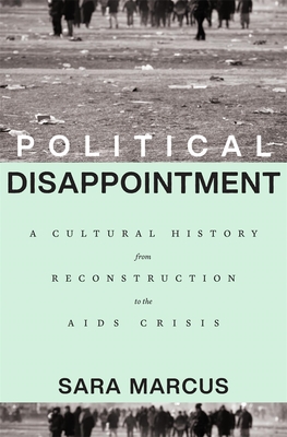 Political Disappointment: A Cultural History from Reconstruction to the AIDS Crisis By Sara Marcus Cover Image