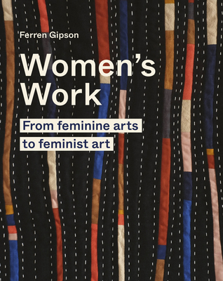 Women's Work: From feminine arts to feminist art By Ferren Gipson Cover Image