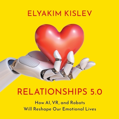 Relationships 5.0: How Ai, Vr, and Robots Will Reshape Our Emotional Lives Cover Image