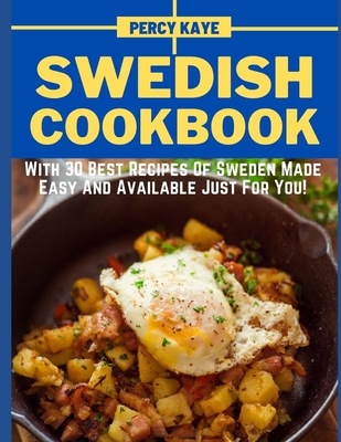 Swedish Cookbook: With 30 Best Recipes Of Sweden Made Easy And Available Just For You! By Percy Kaye Cover Image