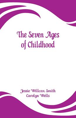 The Seven Ages of Childhood By Jessie Willcox Smith, Carolyn Wells Cover Image