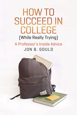 How to Succeed in College (While Really Trying): A Professor's Inside Advice (Chicago Guides to Academic Life)