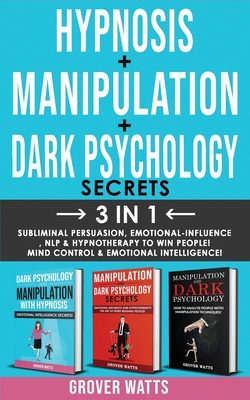 DARK PSYCHOLOGY SECRETS + HYPNOSIS + MANIPULATION - 3in1: Mind Control and Emotional Intelligence! Subliminal Persuasion, Emotional-Influence, Nlp, Hy By Grover Watts Cover Image