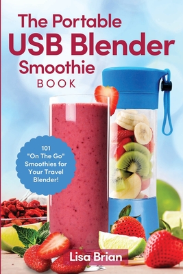 The Portable USB Blender Smoothie Book: 101 On The Go Smoothies for Your Travel Blender! Cover Image