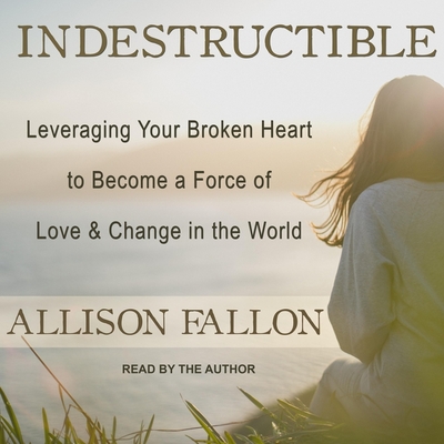 Indestructible: Leveraging Your Broken Heart to Become a Force of Love & Change in the World Cover Image