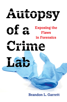 Autopsy of a Crime Lab: Exposing the Flaws in Forensics By Brandon L. Garrett Cover Image