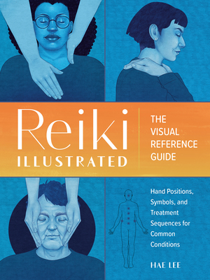 Reiki Illustrated: The Visual Reference Guide of Hand Positions, Symbols, and Treatment Sequences for Common Conditions By Hae Lee Cover Image