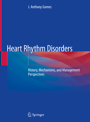 Heart Rhythm Disorders: History, Mechanisms, and Management Perspectives By J. Anthony Gomes Cover Image