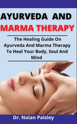 Ayurveda And Marma Therapy: The Healing Guide Guide On Ayurveda And Marma Therapy To Heal Your Body, Soul And Mind Cover Image