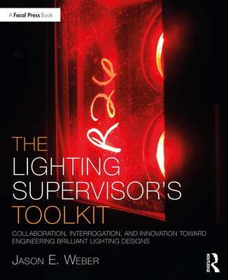 The Lighting Supervisor's Toolkit: Collaboration, Interrogation, and Innovation toward Engineering Brilliant Lighting Designs (Focal Press Toolkit) Cover Image